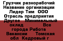 Грузчик-разнорабочий › Название организации ­ Лидер Тим, ООО › Отрасль предприятия ­ Другое › Минимальный оклад ­ 14 000 - Все города Работа » Вакансии   . Томская обл.,Кедровый г.